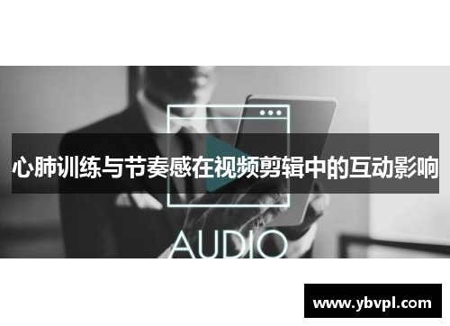 心肺训练与节奏感在视频剪辑中的互动影响